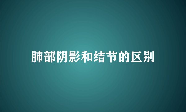 肺部阴影和结节的区别