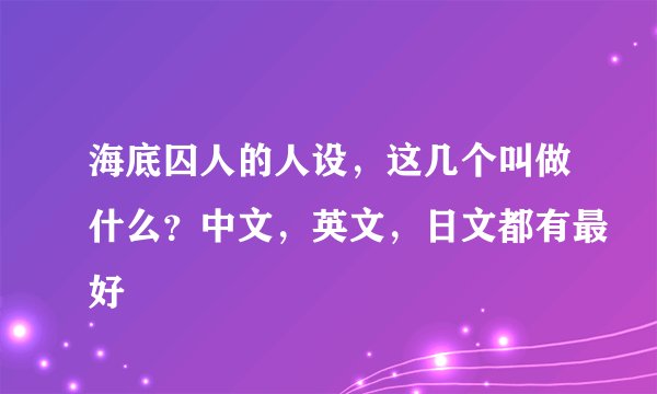 海底囚人的人设，这几个叫做什么？中文，英文，日文都有最好