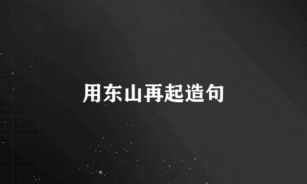 用东山再起造句