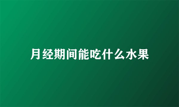 月经期间能吃什么水果