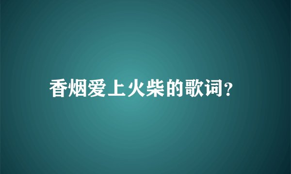 香烟爱上火柴的歌词?