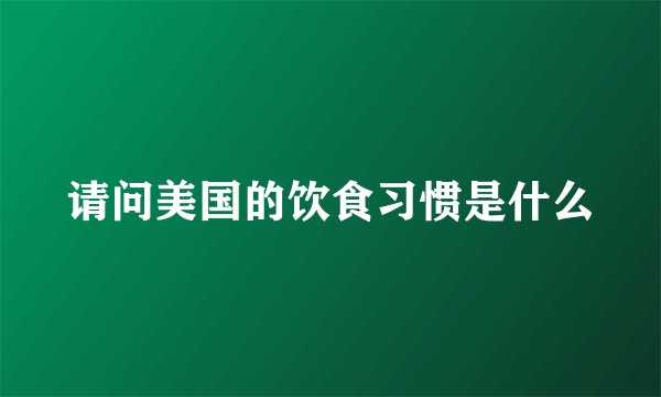 请问美国的饮食习惯是什么