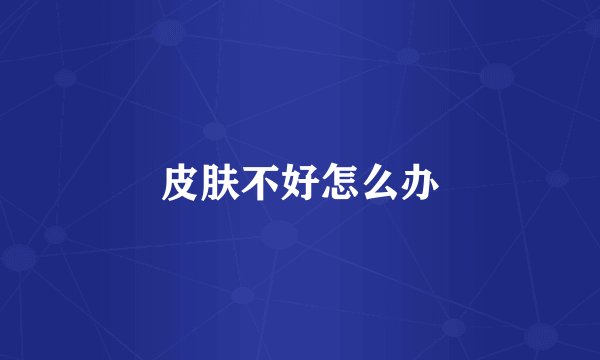皮肤不好怎么办