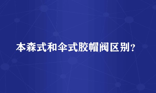 本森式和伞式胶帽阀区别？