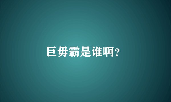 巨毋霸是谁啊？