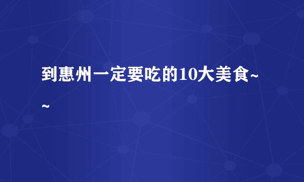到惠州一定要吃的10大美食~~