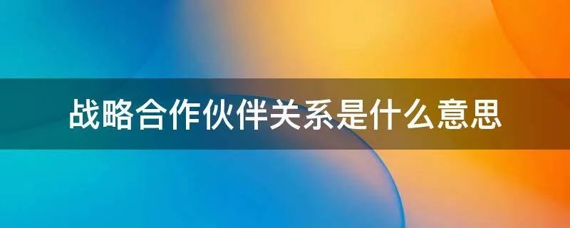 战略合作伙伴关系是什么意思
