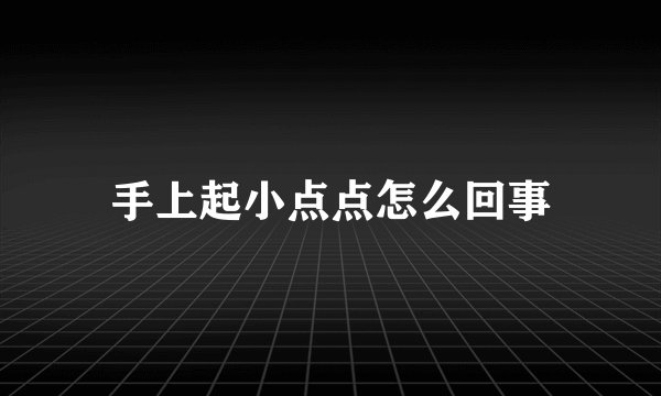 手上起小点点怎么回事