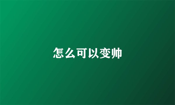 怎么可以变帅