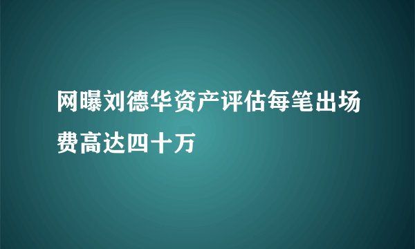 网曝刘德华资产评估每笔出场费高达四十万