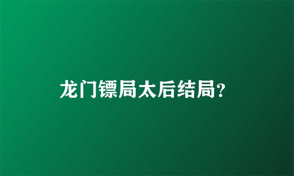 龙门镖局太后结局?