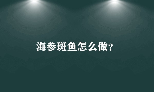 海参斑鱼怎么做？