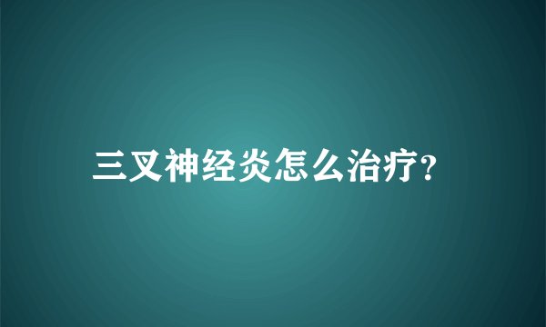 三叉神经炎怎么治疗？