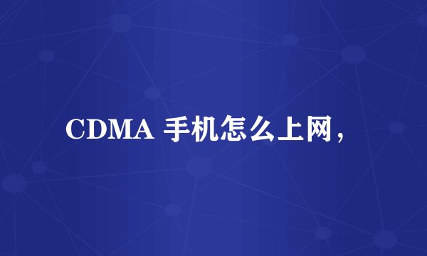 CDMA 手机怎么上网,