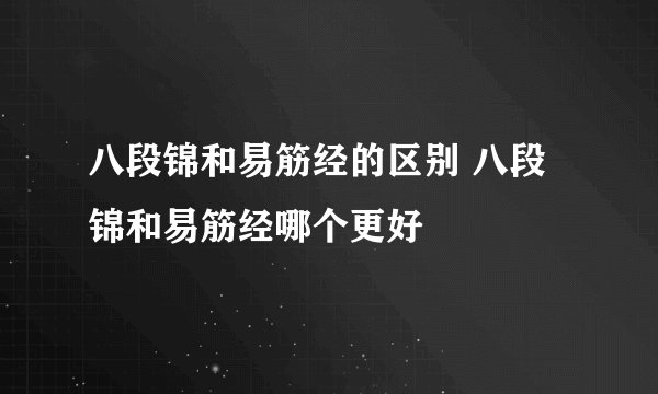 八段锦和易筋经的区别 八段锦和易筋经哪个更好
