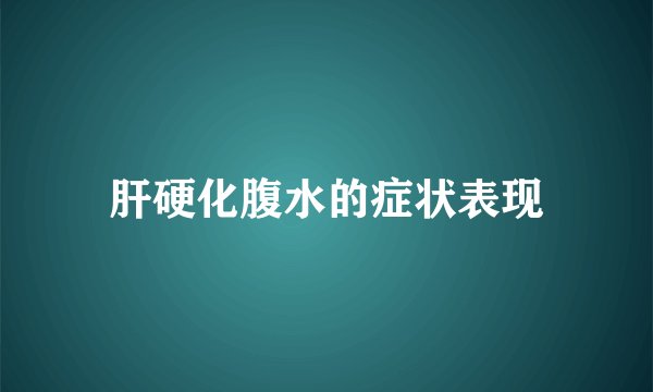 肝硬化腹水的症状表现