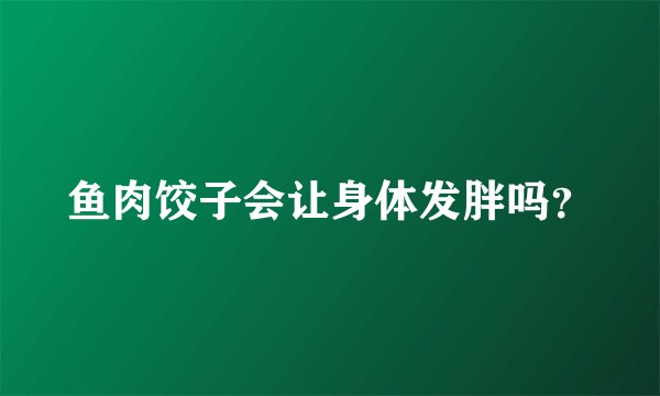 鱼肉饺子会让身体发胖吗？