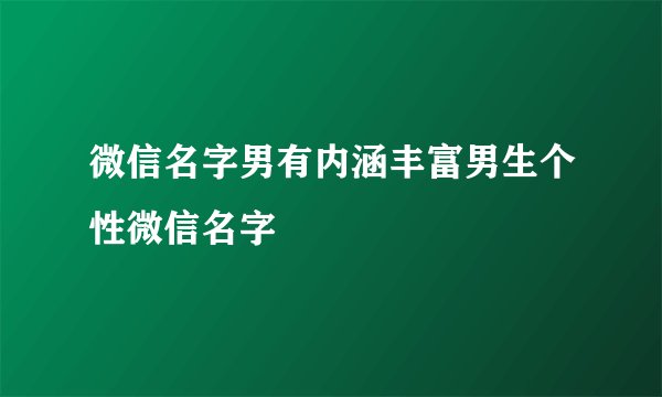 微信名字男有内涵丰富男生个性微信名字