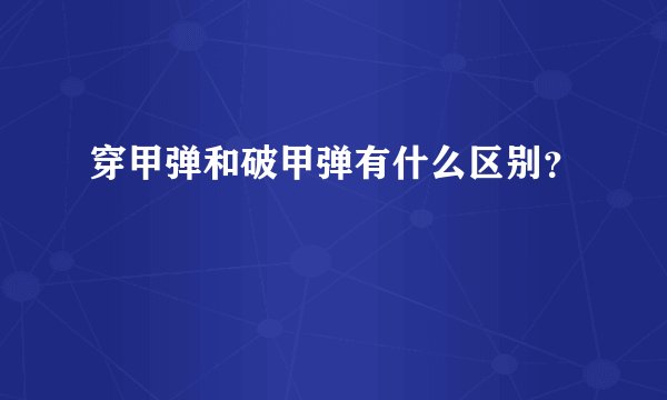 穿甲弹和破甲弹有什么区别？