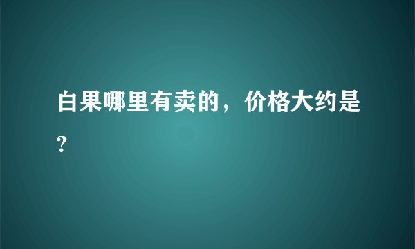 白果哪里有卖的，价格大约是？