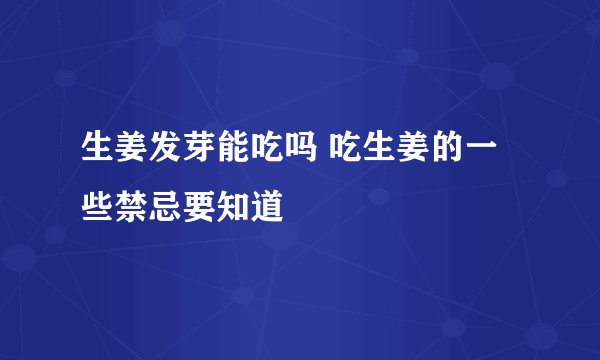 生姜发芽能吃吗 吃生姜的一些禁忌要知道