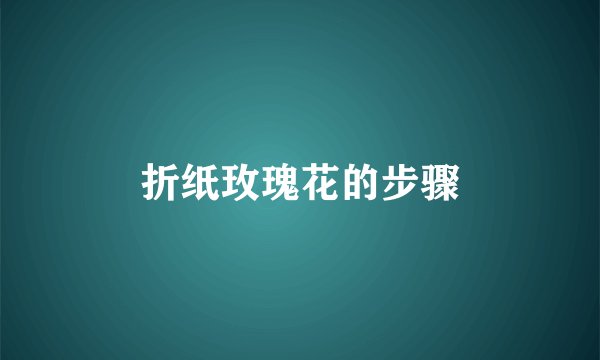 折纸玫瑰花的步骤