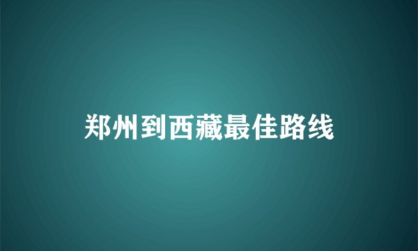 郑州到西藏最佳路线