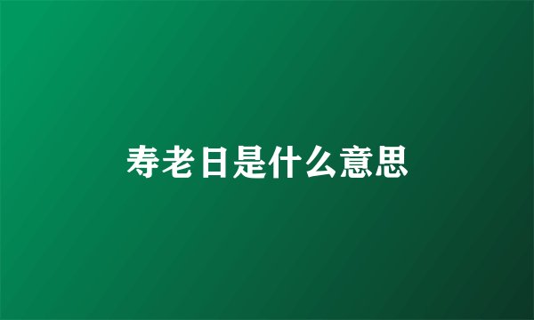 寿老日是什么意思