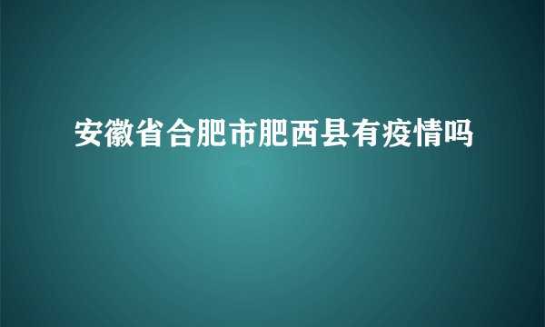安徽省合肥市肥西县有疫情吗