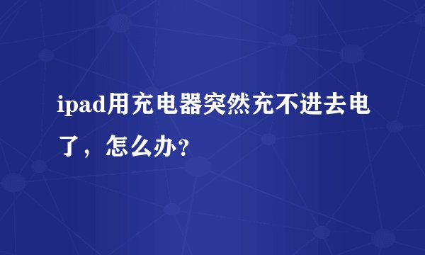 ipad用充电器突然充不进去电了，怎么办？