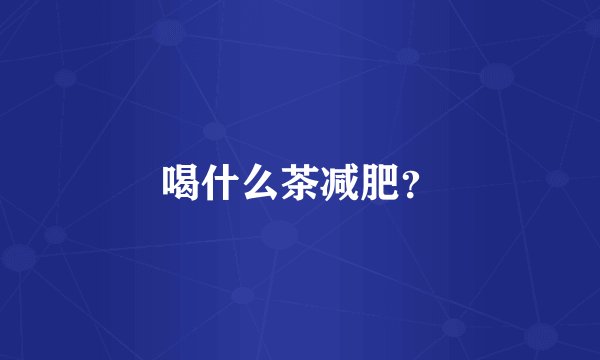 喝什么茶减肥？