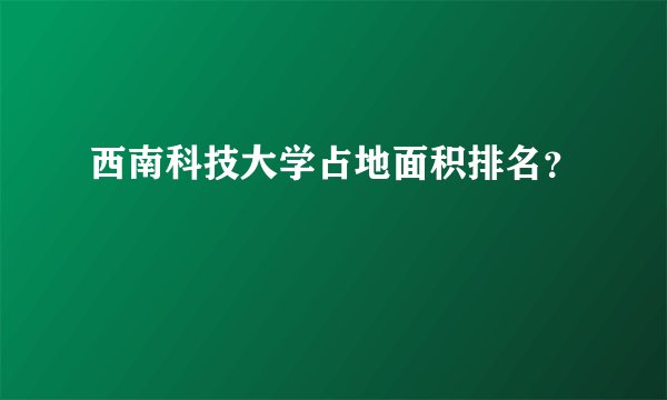 西南科技大学占地面积排名？
