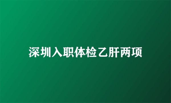 深圳入职体检乙肝两项