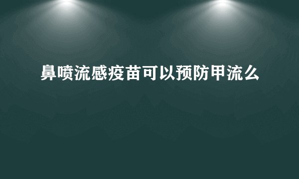 鼻喷流感疫苗可以预防甲流么