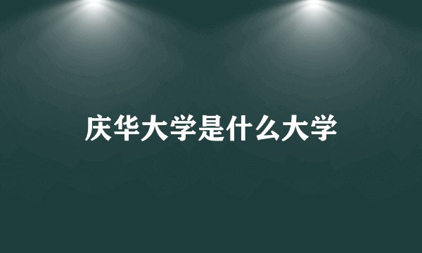 庆华大学是什么大学
