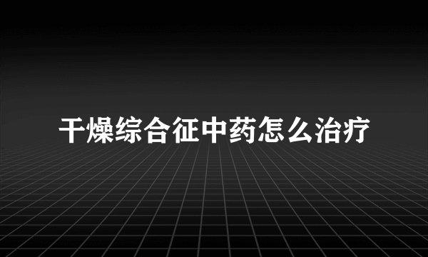 干燥综合征中药怎么治疗