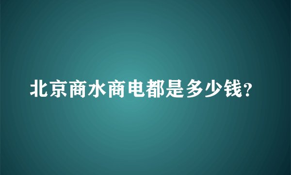 北京商水商电都是多少钱？