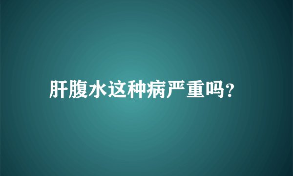 肝腹水这种病严重吗?
