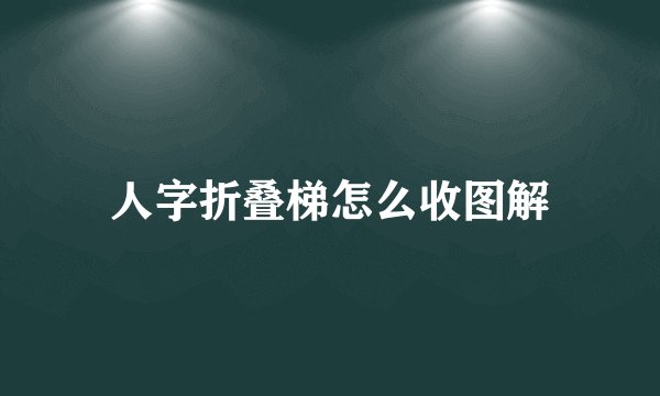 人字折叠梯怎么收图解