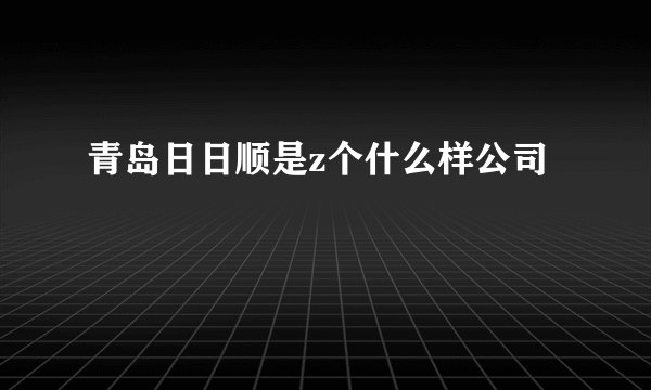 青岛日日顺是z个什么样公司