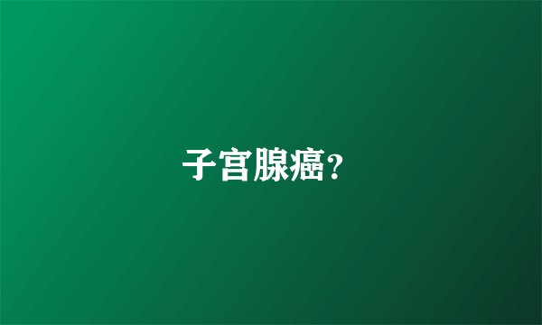 子宫腺癌？