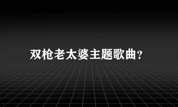 双枪老太婆主题歌曲？