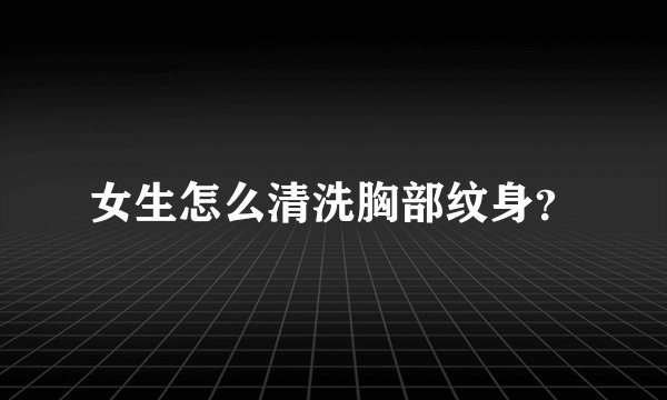 女生怎么清洗胸部纹身？