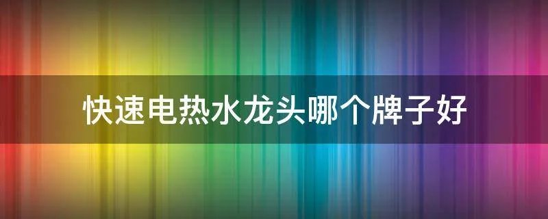 快速电热水龙头哪个牌子好