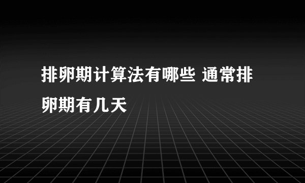 排卵期计算法有哪些 通常排卵期有几天