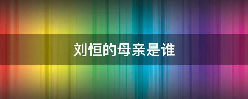刘恒的母亲是谁