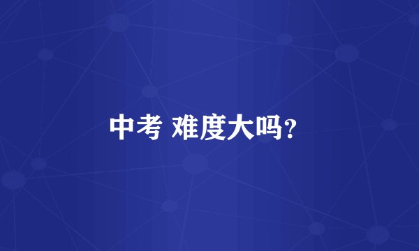中考 难度大吗？
