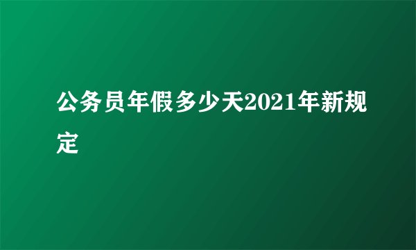 公务员年假多少天2021年新规定