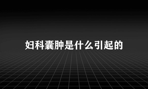 妇科囊肿是什么引起的