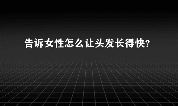 告诉女性怎么让头发长得快？